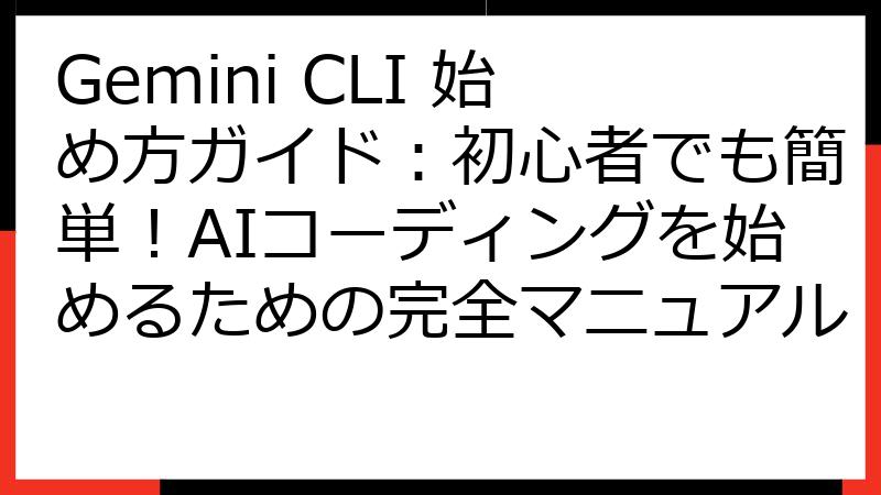Gemini CLI 始め方ガイド：初心者でも簡単！AIコーディングを始めるための完全マニュアル