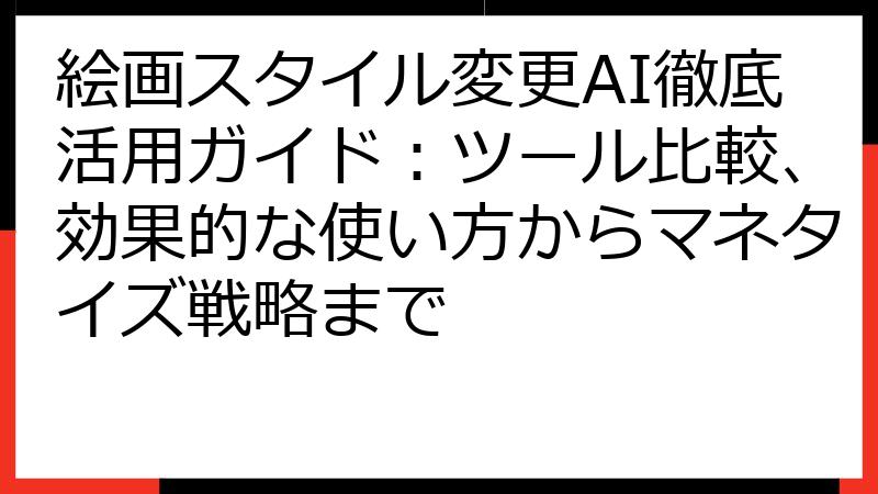 絵画スタイル変更AI徹底活用ガイド：ツール比較、効果的な使い方からマネタイズ戦略まで