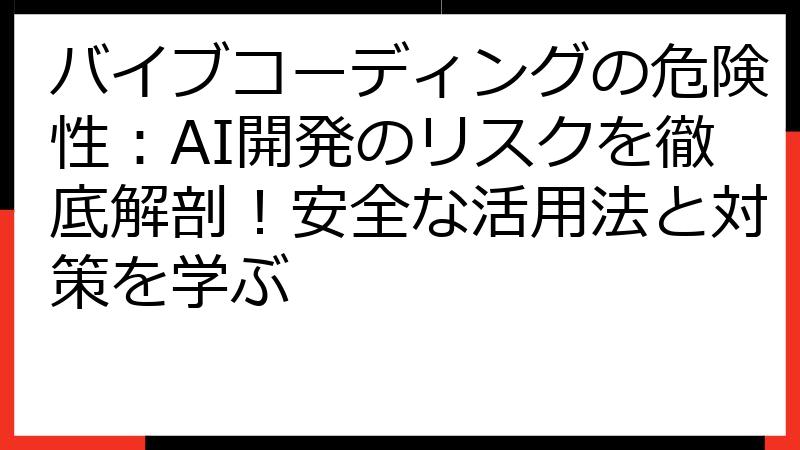 バイブコーディングの危険性：AI開発のリスクを徹底解剖！安全な活用法と対策を学ぶ