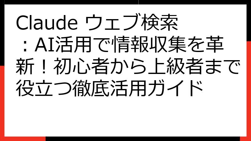 Claude ウェブ検索：AI活用で情報収集を革新！初心者から上級者まで役立つ徹底活用ガイド