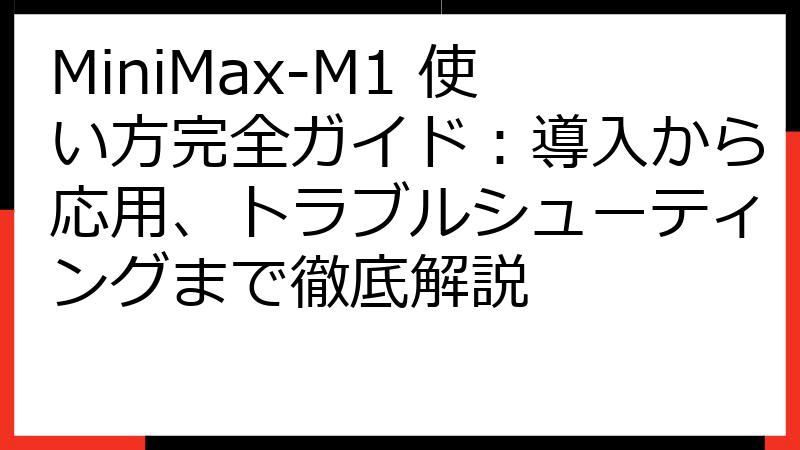 MiniMax-M1 使い方完全ガイド：導入から応用、トラブルシューティングまで徹底解説