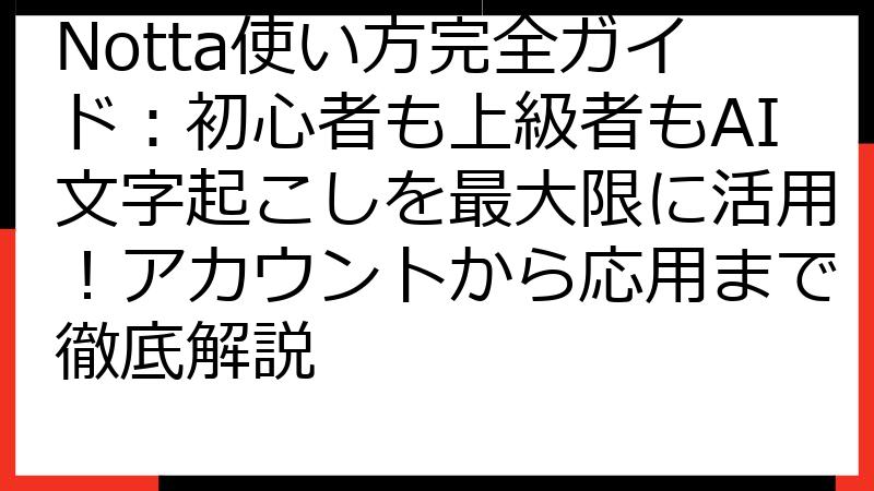 Notta使い方完全ガイド：初心者も上級者もAI文字起こしを最大限に活用！アカウントから応用まで徹底解説