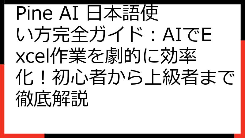 Pine AI 日本語使い方完全ガイド：AIでExcel作業を劇的に効率化！初心者から上級者まで徹底解説