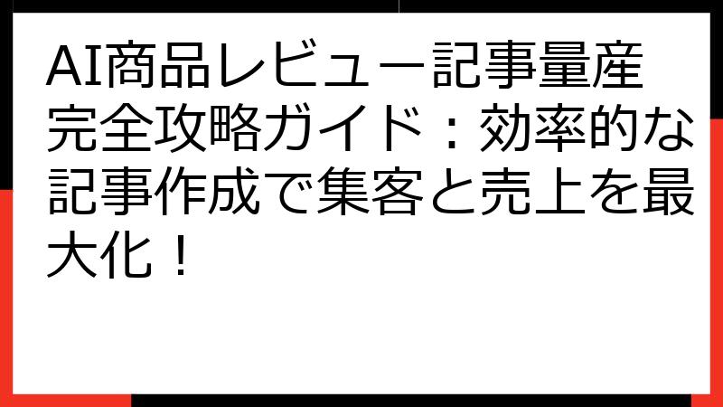 AI商品レビュー記事量産完全攻略ガイド：効率的な記事作成で集客と売上を最大化！
