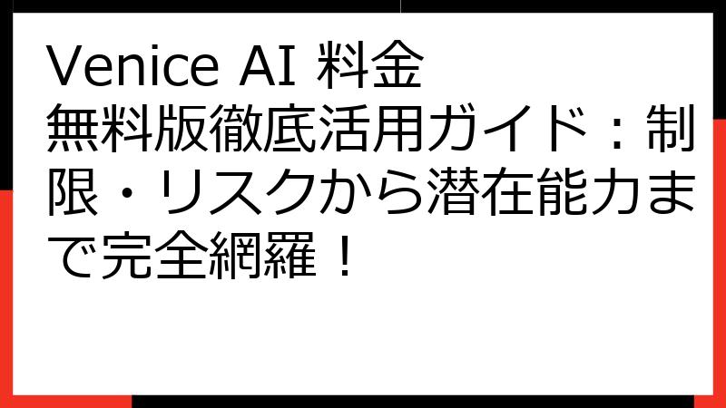 Venice AI 料金無料版徹底活用ガイド：制限・リスクから潜在能力まで完全網羅！