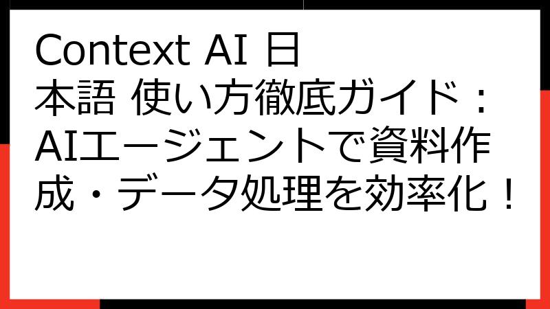 Context AI 日本語 使い方徹底ガイド：AIエージェントで資料作成・データ処理を効率化！