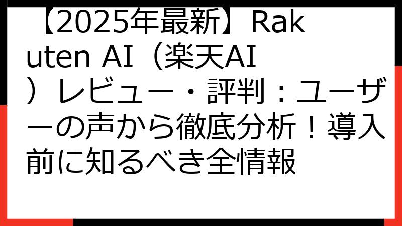 【2025年最新】Rakuten AI（楽天AI）レビュー・評判：ユーザーの声から徹底分析！導入前に知るべき全情報