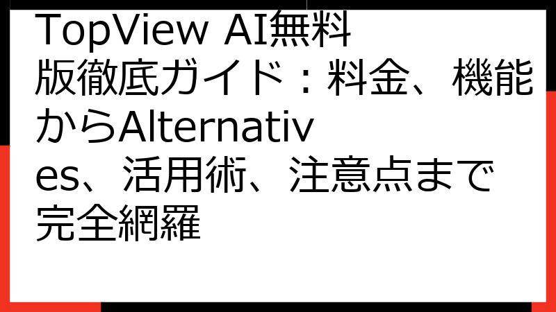 TopView AI無料版徹底ガイド：料金、機能からAlternatives、活用術、注意点まで完全網羅