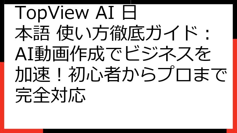 TopView AI 日本語 使い方徹底ガイド：AI動画作成でビジネスを加速！初心者からプロまで完全対応