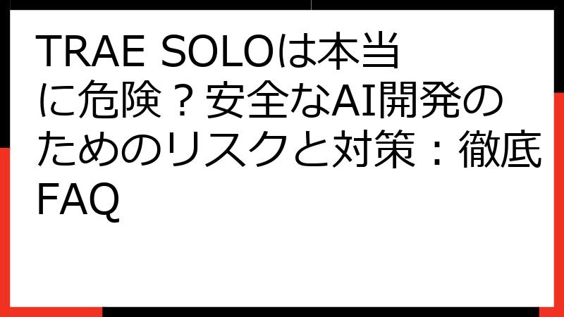 TRAE SOLOは本当に危険？安全なAI開発のためのリスクと対策：徹底FAQ
