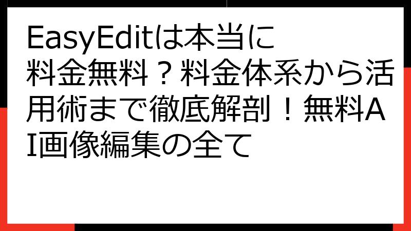 EasyEditは本当に料金無料？料金体系から活用術まで徹底解剖！無料AI画像編集の全て