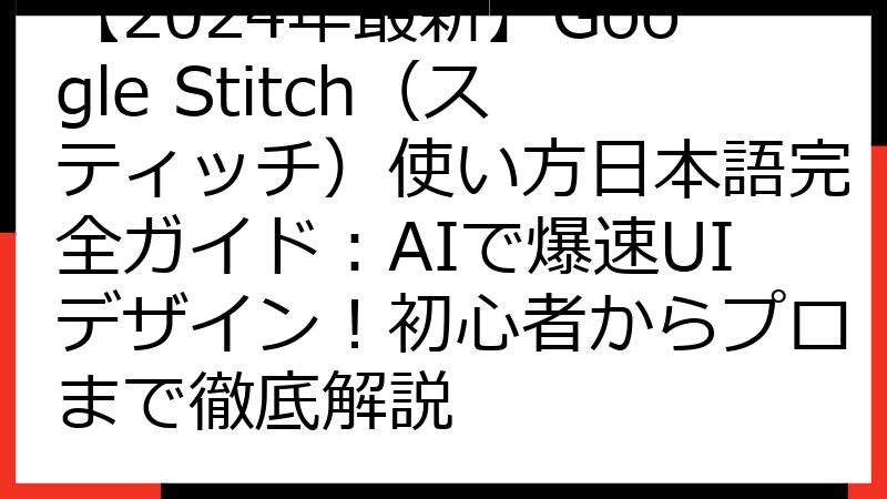 【2024年最新】Google Stitch（スティッチ）使い方日本語完全ガイド：AIで爆速UIデザイン！初心者からプロまで徹底解説