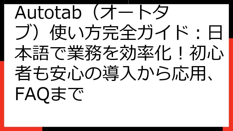 Autotab（オートタブ）使い方完全ガイド：日本語で業務を効率化！初心者も安心の導入から応用、FAQまで