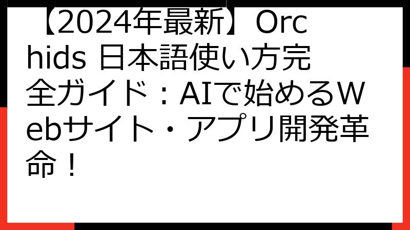 【2024年最新】Orchids 日本語使い方完全ガイド：AIで始めるWebサイト・アプリ開発革命！