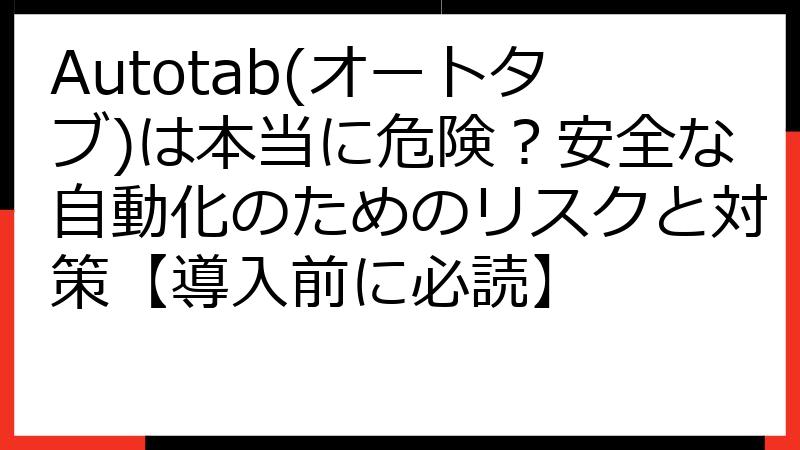 Autotab(オートタブ)は本当に危険？安全な自動化のためのリスクと対策【導入前に必読】