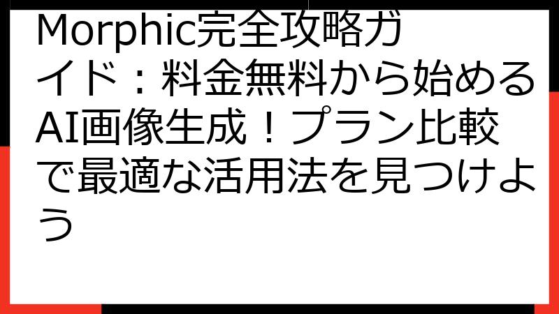 Morphic完全攻略ガイド：料金無料から始めるAI画像生成！プラン比較で最適な活用法を見つけよう