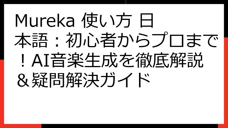 Mureka 使い方 日本語：初心者からプロまで！AI音楽生成を徹底解説＆疑問解決ガイド