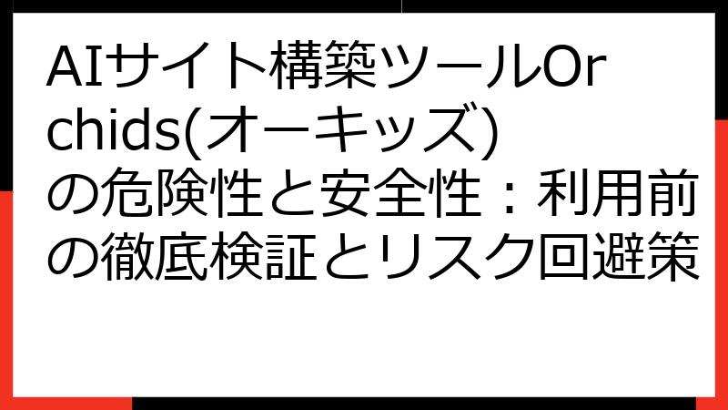 AIサイト構築ツールOrchids(オーキッズ)の危険性と安全性：利用前の徹底検証とリスク回避策