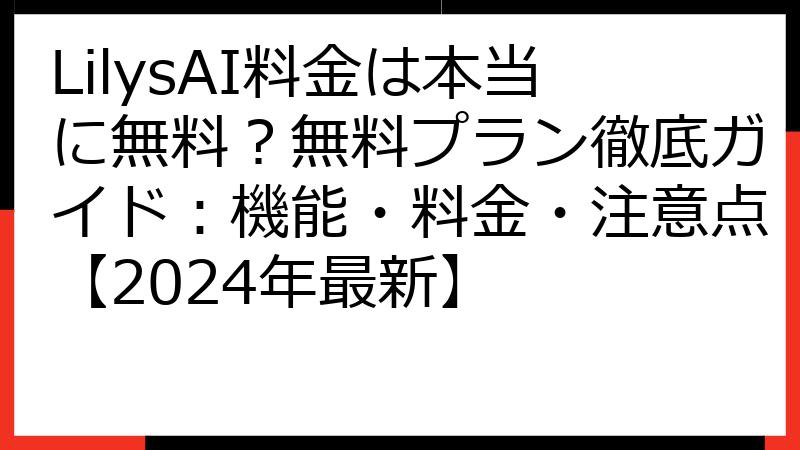 LilysAI料金は本当に無料？無料プラン徹底ガイド：機能・料金・注意点【2024年最新】
