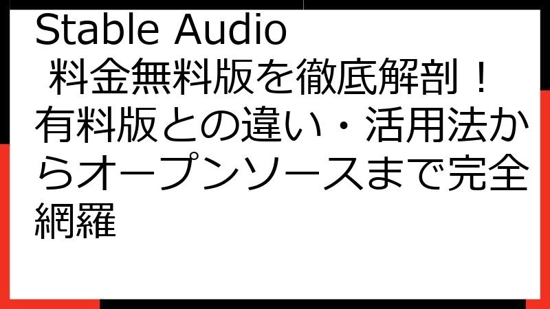 Stable Audio 料金無料版を徹底解剖！有料版との違い・活用法からオープンソースまで完全網羅