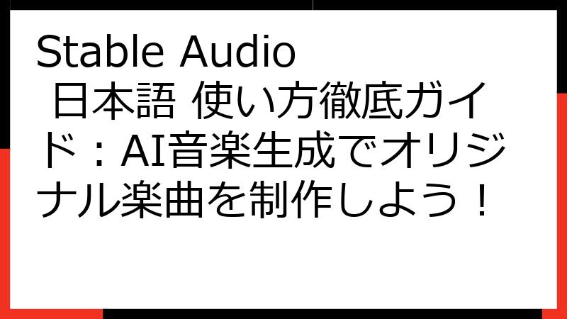 Stable Audio 日本語 使い方徹底ガイド：AI音楽生成でオリジナル楽曲を制作しよう！