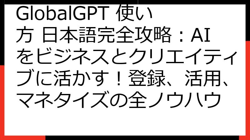 GlobalGPT 使い方 日本語完全攻略：AIをビジネスとクリエイティブに活かす！登録、活用、マネタイズの全ノウハウ