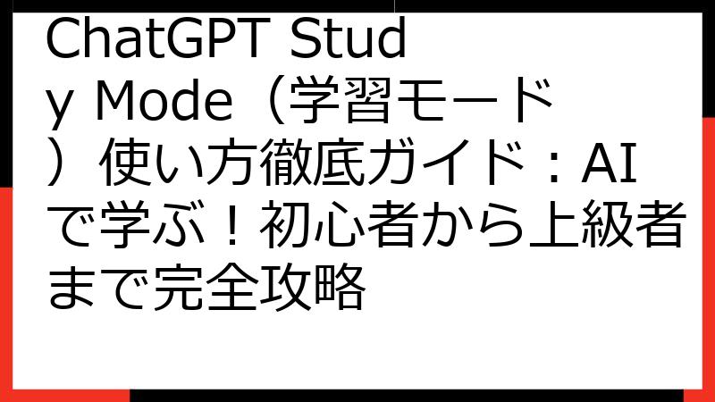 ChatGPT Study Mode（学習モード）使い方徹底ガイド：AIで学ぶ！初心者から上級者まで完全攻略