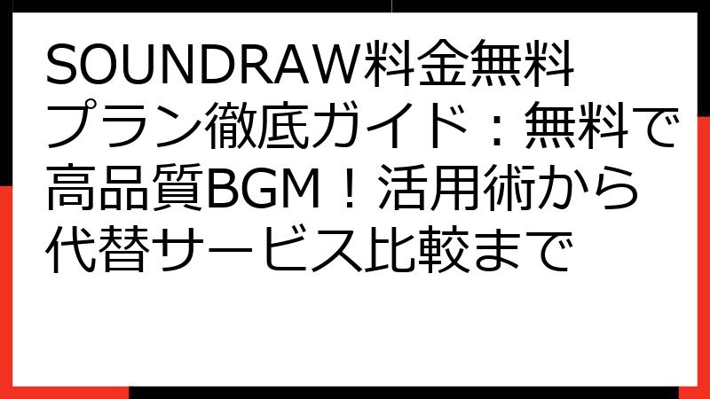 SOUNDRAW料金無料プラン徹底ガイド：無料で高品質BGM！活用術から代替サービス比較まで