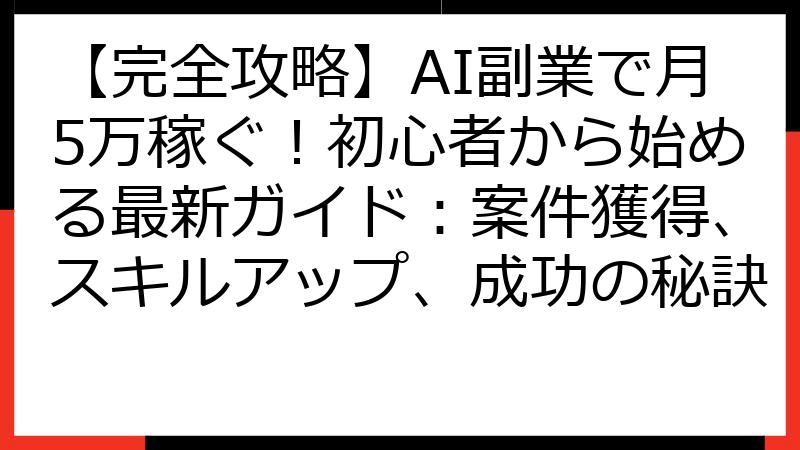【完全攻略】AI副業で月5万稼ぐ！初心者から始める最新ガイド：案件獲得、スキルアップ、成功の秘訣