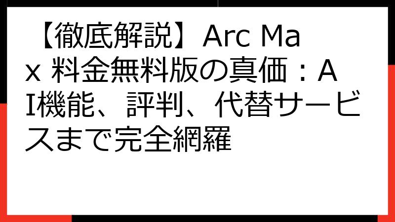 【徹底解説】Arc Max 料金無料版の真価：AI機能、評判、代替サービスまで完全網羅