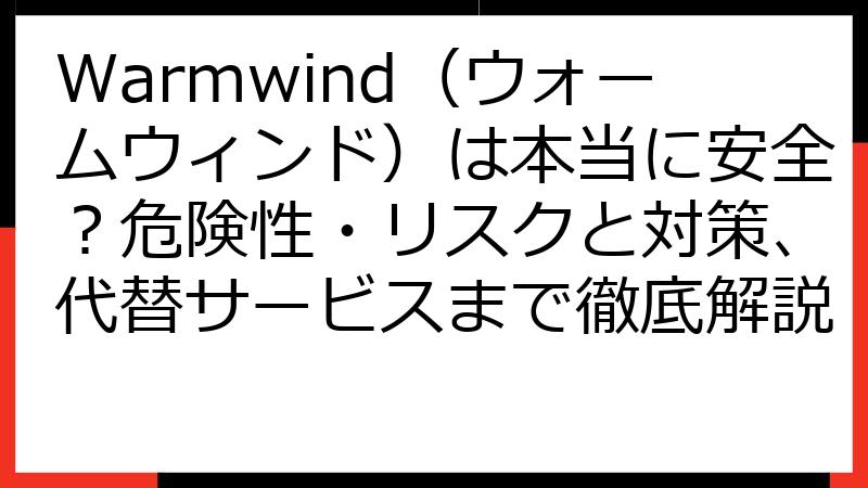 Warmwind（ウォームウィンド）は本当に安全？危険性・リスクと対策、代替サービスまで徹底解説