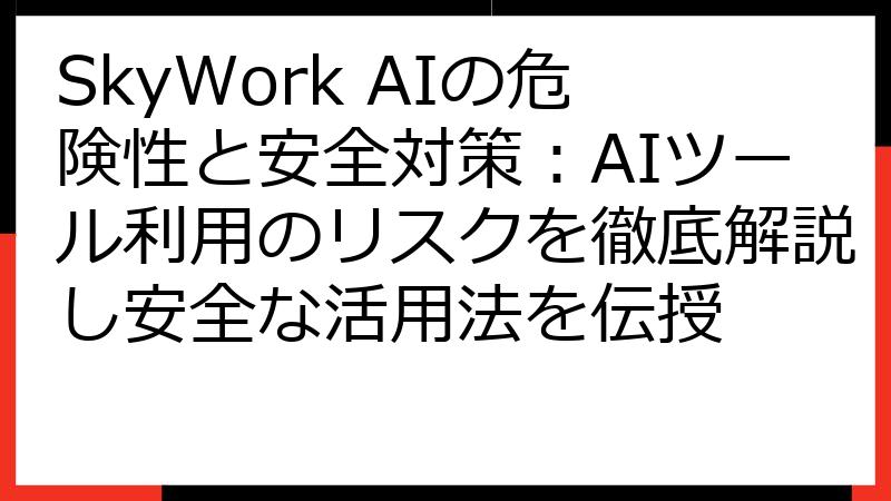 SkyWork AIの危険性と安全対策：AIツール利用のリスクを徹底解説し安全な活用法を伝授