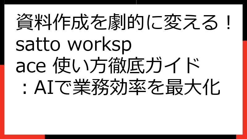 資料作成を劇的に変える！satto workspace 使い方徹底ガイド：AIで業務効率を最大化