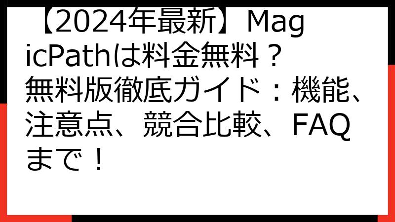 【2024年最新】MagicPathは料金無料？無料版徹底ガイド：機能、注意点、競合比較、FAQまで！