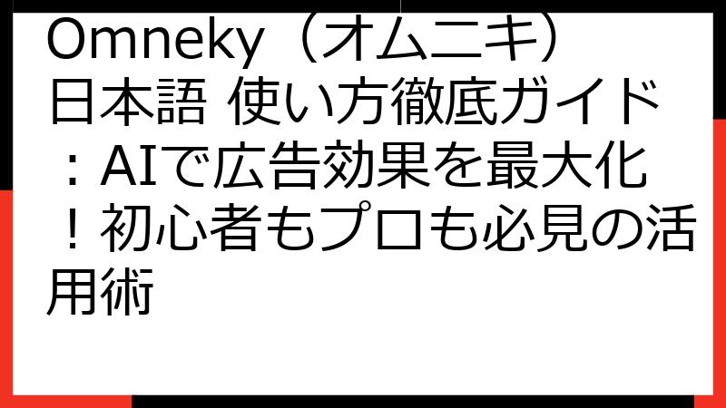 Omneky（オムニキ）日本語 使い方徹底ガイド：AIで広告効果を最大化！初心者もプロも必見の活用術