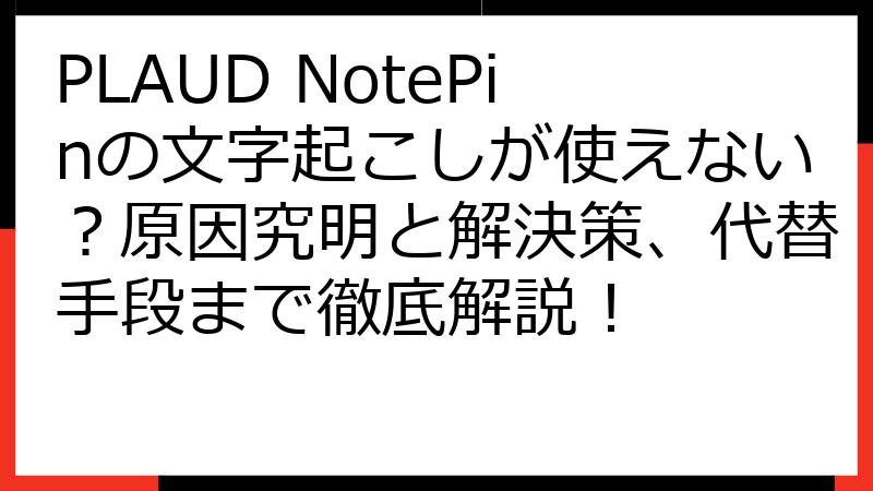 PLAUD NotePinの文字起こしが使えない？原因究明と解決策、代替手段まで徹底解説！