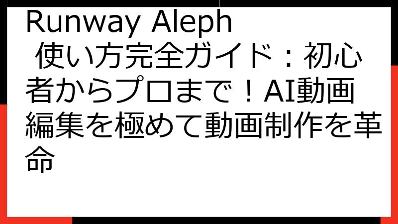 Runway Aleph 使い方完全ガイド：初心者からプロまで！AI動画編集を極めて動画制作を革命
