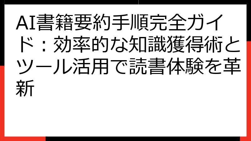 AI書籍要約手順完全ガイド：効率的な知識獲得術とツール活用で読書体験を革新