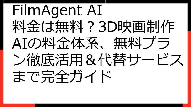 FilmAgent AI料金は無料？3D映画制作AIの料金体系、無料プラン徹底活用＆代替サービスまで完全ガイド