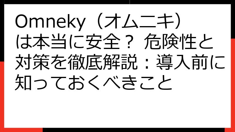 Omneky（オムニキ）は本当に安全？ 危険性と対策を徹底解説：導入前に知っておくべきこと