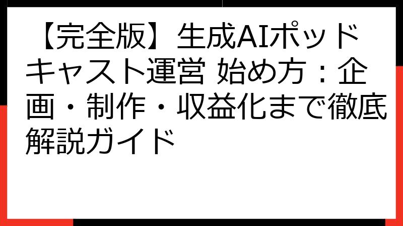 【完全版】生成AIポッドキャスト運営 始め方：企画・制作・収益化まで徹底解説ガイド