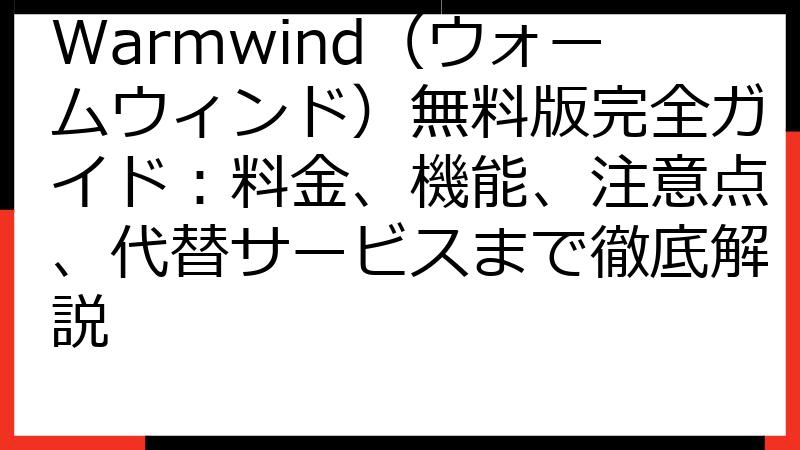 Warmwind（ウォームウィンド）無料版完全ガイド：料金、機能、注意点、代替サービスまで徹底解説