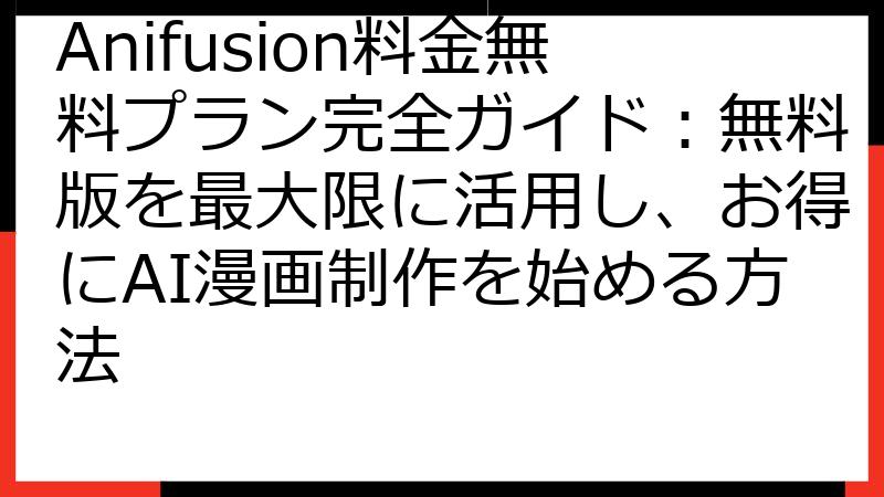 Anifusion料金無料プラン完全ガイド：無料版を最大限に活用し、お得にAI漫画制作を始める方法