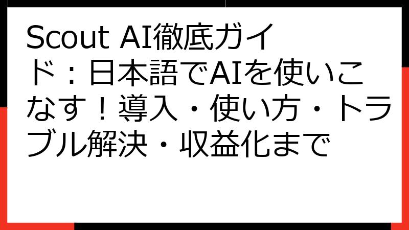 Scout AI徹底ガイド：日本語でAIを使いこなす！導入・使い方・トラブル解決・収益化まで