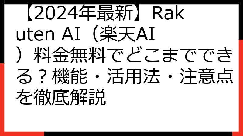 【2024年最新】Rakuten AI（楽天AI）料金無料でどこまでできる？機能・活用法・注意点を徹底解説