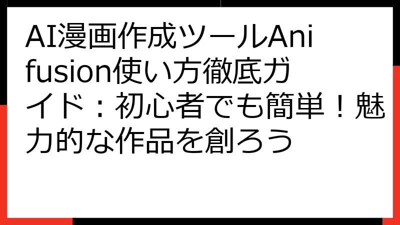AI漫画作成ツールAnifusion使い方徹底ガイド：初心者でも簡単！魅力的な作品を創ろう