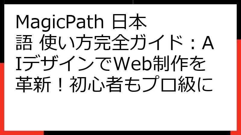 MagicPath 日本語 使い方完全ガイド：AIデザインでWeb制作を革新！初心者もプロ級に