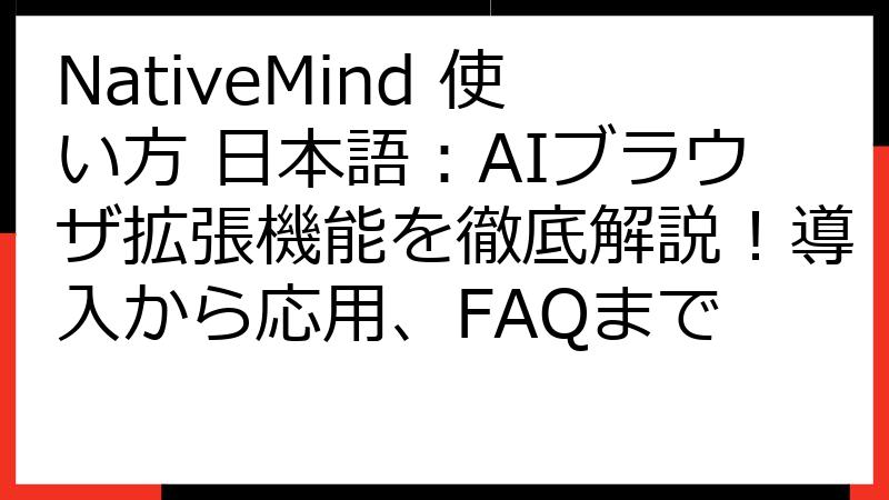 NativeMind 使い方 日本語：AIブラウザ拡張機能を徹底解説！導入から応用、FAQまで
