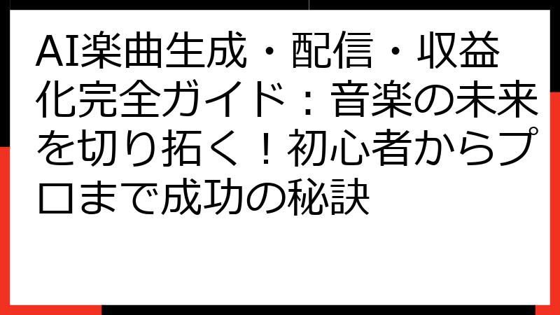 AI楽曲生成・配信・収益化完全ガイド：音楽の未来を切り拓く！初心者からプロまで成功の秘訣