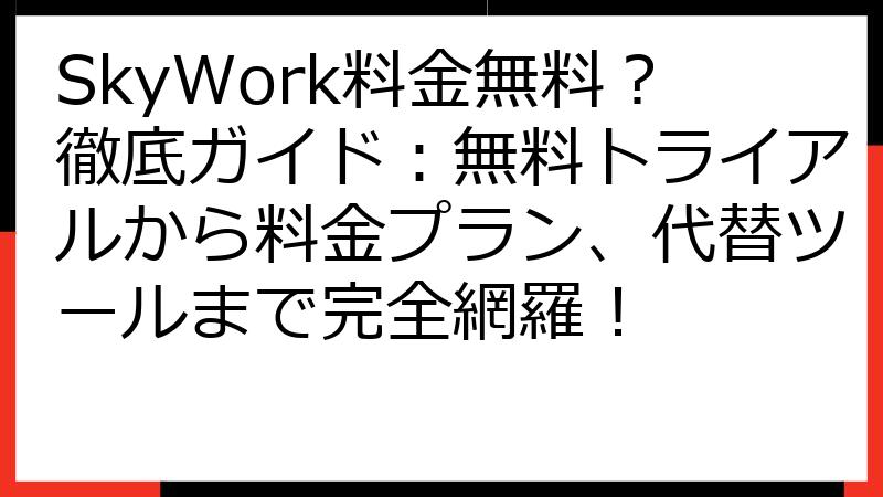 SkyWork料金無料？徹底ガイド：無料トライアルから料金プラン、代替ツールまで完全網羅！